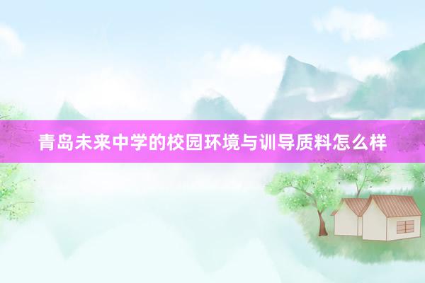 青岛未来中学的校园环境与训导质料怎么样