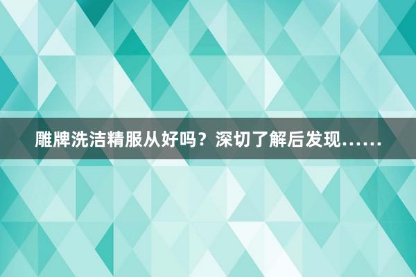 雕牌洗洁精服从好吗？深切了解后发现……