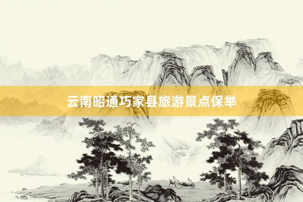 云南昭通巧家县旅游景点保举